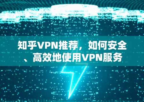 知乎VPN推荐,如何安全、高效地使用VPN服务 知乎VPN推荐,如何安全、高效地使用VPN服务