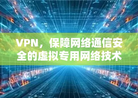 VPN,保障网络通信安全的虚拟专用网络技术 VPN,保障网络通信安全的虚拟专用网络技术