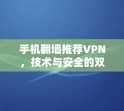 手机翻墙推荐VPN,技术与安全的双重考量 手机翻墙推荐VPN,技术与安全的双重考量