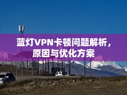 蓝灯VPN卡顿问题解析，原因与优化方案