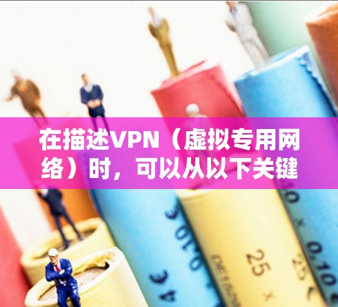 在描述VPN（虚拟专用网络）时，可以从以下关键点展开，确保内容清晰、全面且符合用户需求