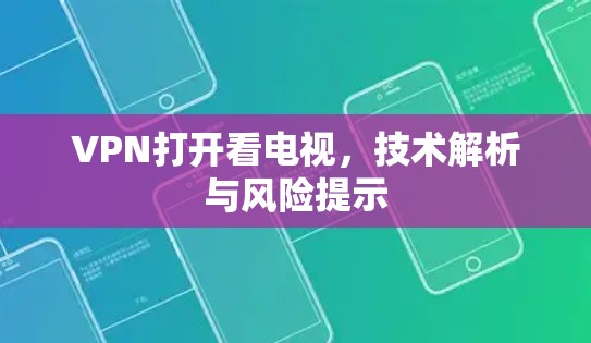 VPN打开看电视,技术解析与风险提示 VPN打开看电视,技术解析与风险提示