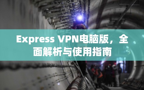 Express VPN电脑版,全面解析与使用指南 Express VPN电脑版,全面解析与使用指南