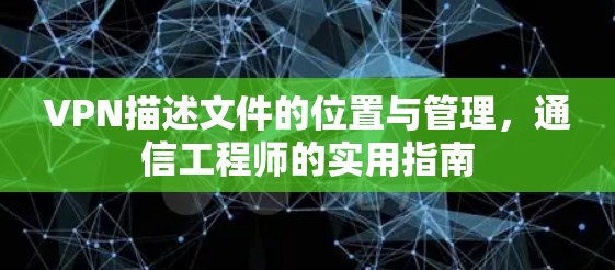 VPN描述文件的位置与管理，通信工程师的实用指南