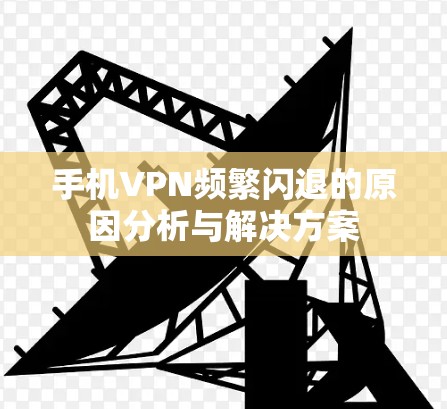 手机VPN频繁闪退的原因分析与解决方案