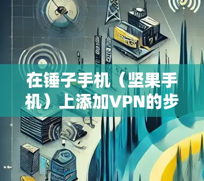 在锤子手机(坚果手机)上添加VPN的步骤如下,适用于基于Android系统的Smartisan OS 在锤子手机(坚果手机)上添加VPN的步骤如下,适用于基于Android系统的Smartisan OS
