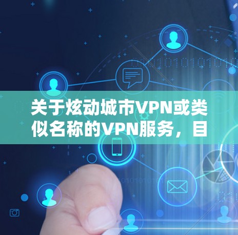 关于炫动城市VPN或类似名称的VPN服务，目前没有权威信息显示其为合法备案的国内VPN工具。在中国，VPN的使用受到严格监管，只有通过官方审批的VPN服务才允许合法运营。以下是你需要注意的关键信息