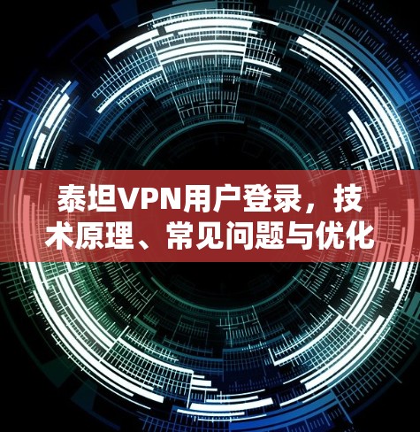 泰坦VPN用户登录，技术原理、常见问题与优化建议