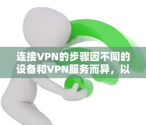 连接VPN的步骤因不同的设备和VPN服务而异，以下是通用指南和常见问题的解决方法