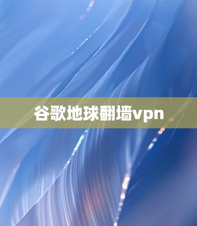 谷歌地球翻墙vpn 谷歌地球翻墙vpn