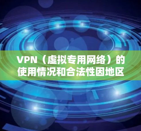 VPN（虚拟专用网络）的使用情况和合法性因地区和政策而异，以下是一些关键点供参考