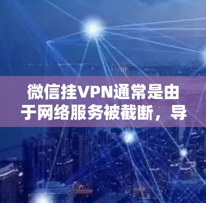 微信挂VPN通常是由于网络服务被截断，导致无法访问外部资源或连接外部网络。以下是解决微信挂VPN问题的步骤