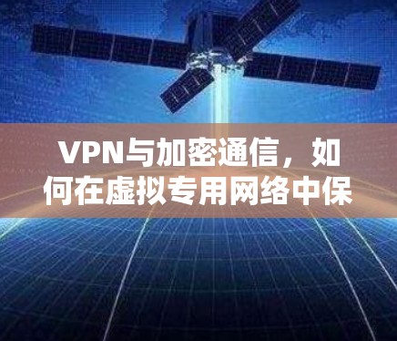 VPN与加密通信，如何在虚拟专用网络中保护数据隐私