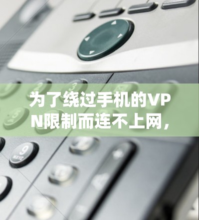 为了绕过手机的VPN限制而连不上网，可以按照以下步骤操作