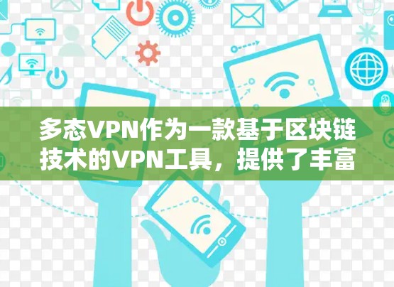 多态VPN作为一款基于区块链技术的VPN工具，提供了丰富的功能和设置，适合有一定技术背景的用户。以下是使用多态VPN的详细步骤和建议