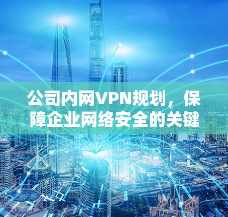 公司内网VPN规划，保障企业网络安全的关键举措
