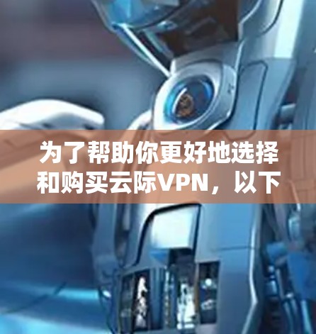 为了帮助你更好地选择和购买云际VPN，以下是一些综合考虑的因素和建议