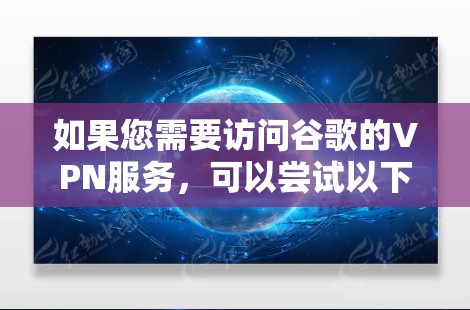 如果您需要访问谷歌的VPN服务，可以尝试以下方法