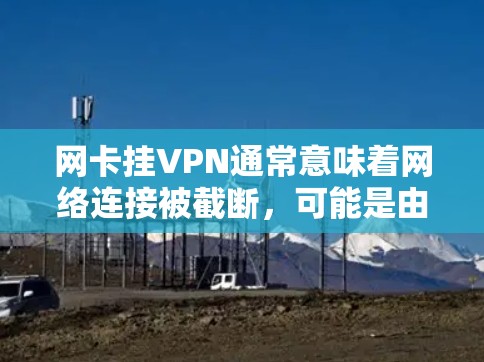 网卡挂VPN通常意味着网络连接被截断，可能是由于多种原因导致。以下是逐步的解决步骤