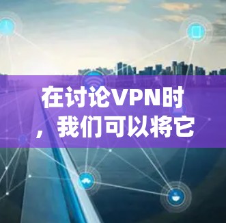 在讨论VPN时，我们可以将它视为一种在安全的前提下访问外部网络的技术。以下是关于VPN的系统性总结