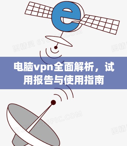 电脑vpn全面解析，试用报告与使用指南