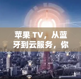 苹果 TV，从蓝牙到云服务，你如何享受网络乐趣？