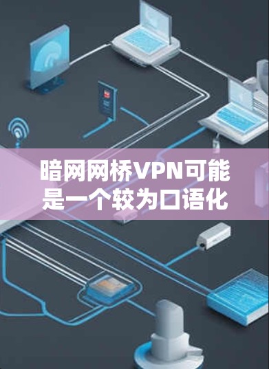 暗网网桥VPN可能是一个较为口语化的表述，以下是解释