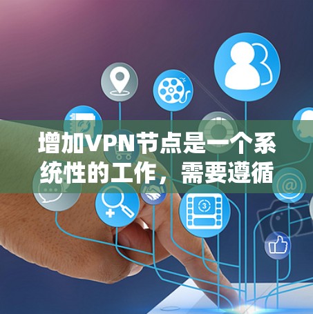 增加VPN节点是一个系统性的工作，需要遵循以下步骤来确保成功