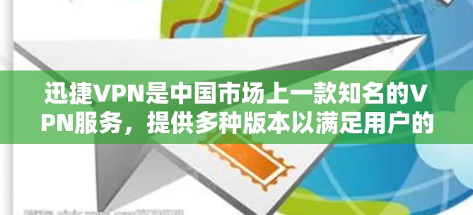 迅捷VPN是中国市场上一款知名的VPN服务，提供多种版本以满足用户的不同需求。以下是关于迅捷VPN的详细介绍