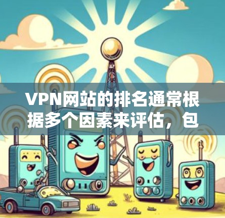 VPN网站的排名通常根据多个因素来评估，包括网站的安全性、访问速度、安全措施以及用户评价等。以下是一些常见的VPN网站及其排名情况，供参考