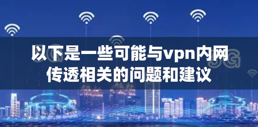 以下是一些可能与vpn内网传透相关的问题和建议