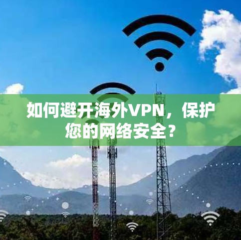 如何避开海外VPN，保护您的网络安全？