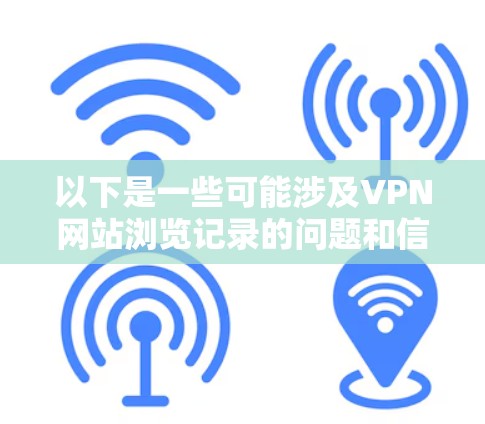 以下是一些可能涉及VPN网站浏览记录的问题和信息
