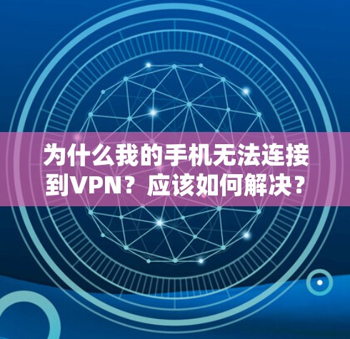 为什么我的手机无法连接到VPN？应该如何解决？