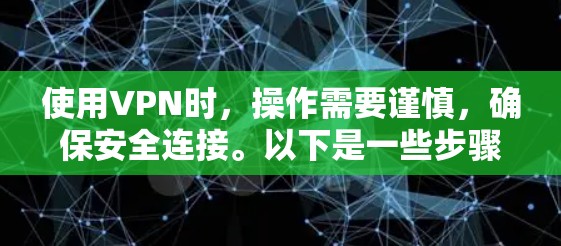 使用VPN时,操作需要谨慎,确保安全连接。以下是一些步骤指南 使用VPN时,操作需要谨慎,确保安全连接。以下是一些步骤指南