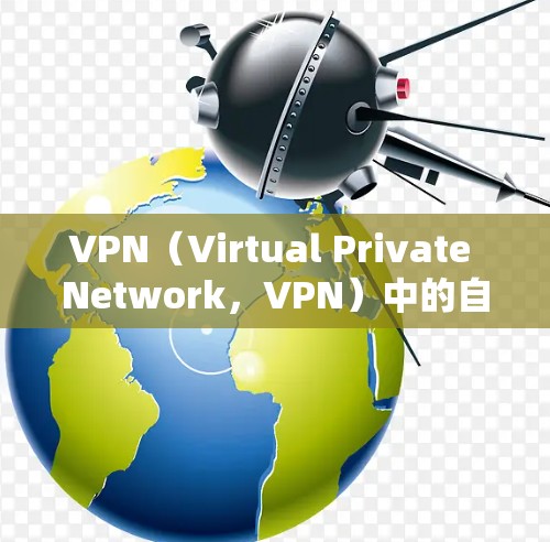 VPN（Virtual Private Network，VPN）中的自动连接通常指的是VPN协议（如VPN-SHA）中自动连接用户的过程。如果用户希望取消自动连接，通常可以通过以下步骤实现
