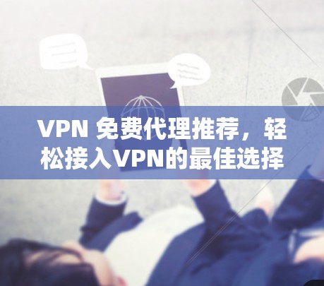 VPN 免费代理推荐，轻松接入VPN的最佳选择