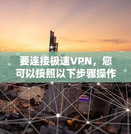 要连接极速VPN，您可以按照以下步骤操作