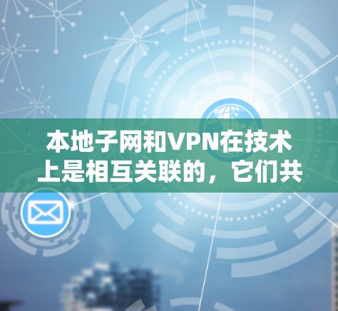 本地子网和VPN在技术上是相互关联的，它们共同为用户提供安全、私密的网络访问。以下是它们之间的详细作用及其潜在的冲突和解决方案