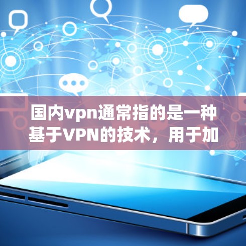 国内vpn通常指的是一种基于VPN的技术，用于加密数据传输。以下是一些国内常见的VPN服务，包括价格和特点