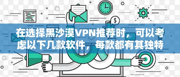 在选择黑沙漠VPN推荐时，可以考虑以下几款软件，每款都有其独特的特点和适用场景