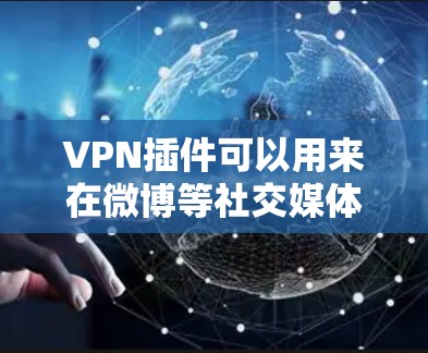 VPN插件可以用来在微博等社交媒体平台上实现加密通信或安全访问。具体步骤如下