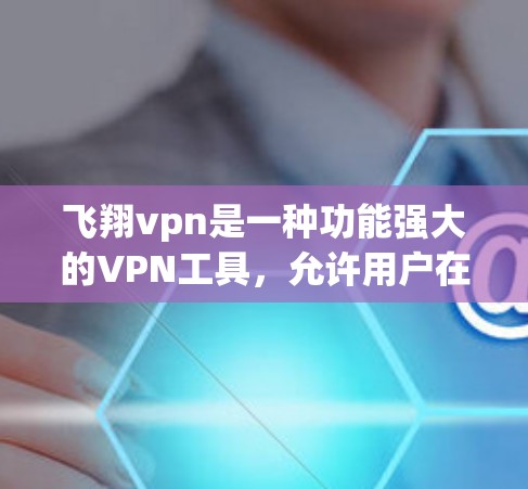 飞翔vpn是一种功能强大的VPN工具，允许用户在任何设备上访问互联网，支持在手机、电脑、平板等上同步账户访问更多网站。以下是一个详细的使用步骤指南