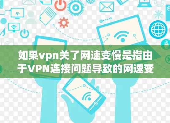 如果vpn关了网速变慢是指由于VPN连接问题导致的网速变慢，以下是一些可能的解决方案