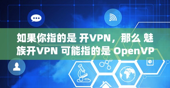如果你指的是 开VPN，那么 魅族开VPN 可能指的是 OpenVPN 的一种解决方案，特别是针对 魅族 号系列设备的开VPN产品