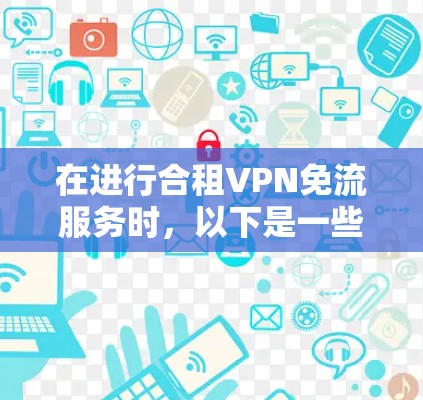 在进行合租VPN免流服务时，以下是一些关键步骤和建议