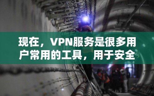 现在，VPN服务是很多用户常用的工具，用于安全访问互联网。以下是几个常用的VPN服务