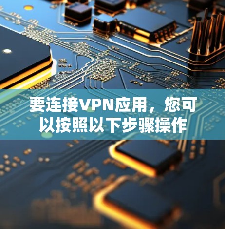 要连接VPN应用，您可以按照以下步骤操作