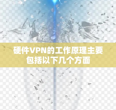 硬件VPN的工作原理主要包括以下几个方面