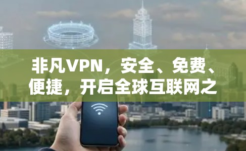 非凡VPN，安全、免费、便捷，开启全球互联网之旅